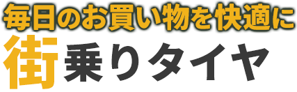 毎日のお買い物を快適に！街乗りタイヤ